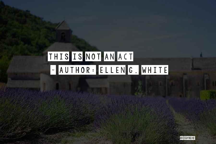 Ellen G. White Quotes: This Is Not An Act