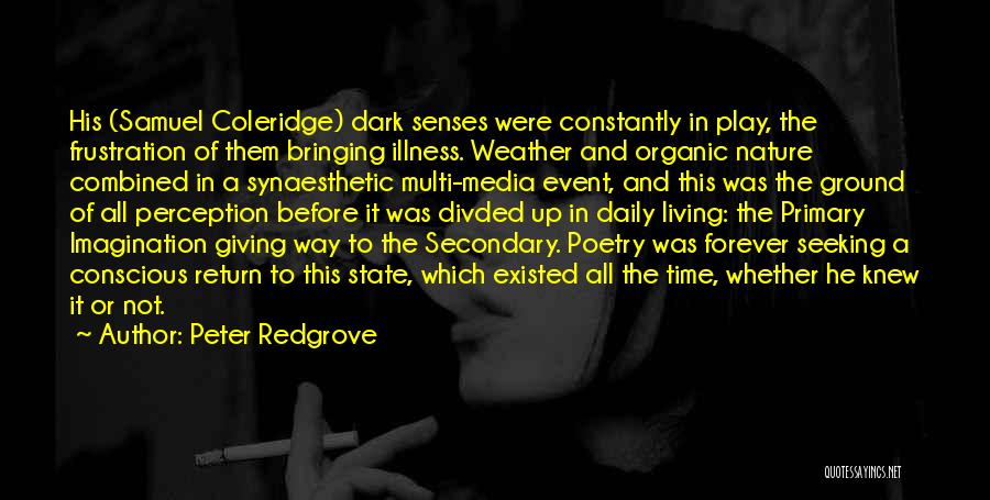 Peter Redgrove Quotes: His (samuel Coleridge) Dark Senses Were Constantly In Play, The Frustration Of Them Bringing Illness. Weather And Organic Nature Combined