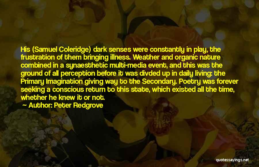 Peter Redgrove Quotes: His (samuel Coleridge) Dark Senses Were Constantly In Play, The Frustration Of Them Bringing Illness. Weather And Organic Nature Combined