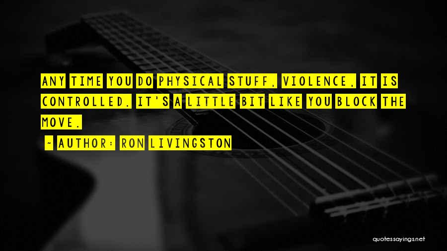 Ron Livingston Quotes: Any Time You Do Physical Stuff, Violence, It Is Controlled. It's A Little Bit Like You Block The Move.