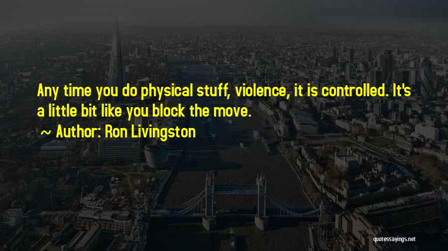 Ron Livingston Quotes: Any Time You Do Physical Stuff, Violence, It Is Controlled. It's A Little Bit Like You Block The Move.