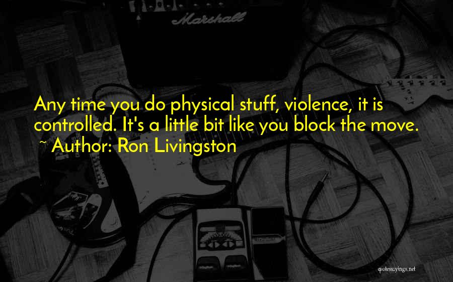 Ron Livingston Quotes: Any Time You Do Physical Stuff, Violence, It Is Controlled. It's A Little Bit Like You Block The Move.