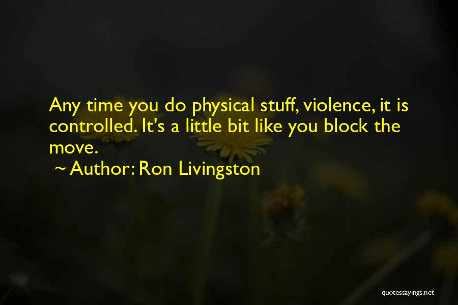 Ron Livingston Quotes: Any Time You Do Physical Stuff, Violence, It Is Controlled. It's A Little Bit Like You Block The Move.