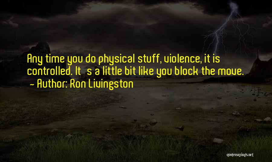 Ron Livingston Quotes: Any Time You Do Physical Stuff, Violence, It Is Controlled. It's A Little Bit Like You Block The Move.