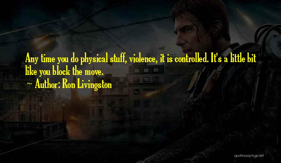 Ron Livingston Quotes: Any Time You Do Physical Stuff, Violence, It Is Controlled. It's A Little Bit Like You Block The Move.