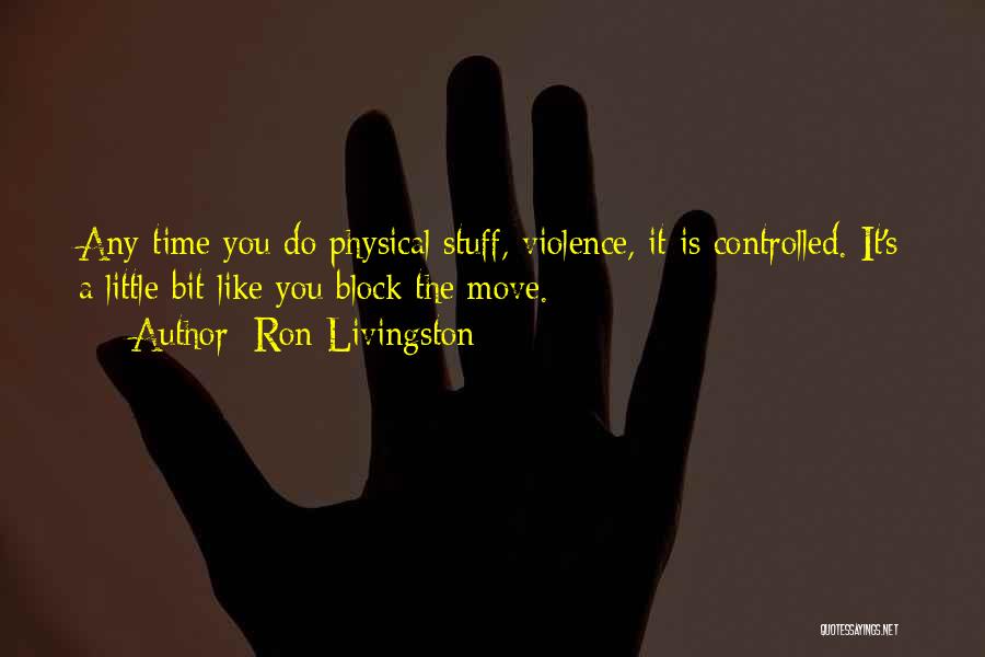 Ron Livingston Quotes: Any Time You Do Physical Stuff, Violence, It Is Controlled. It's A Little Bit Like You Block The Move.