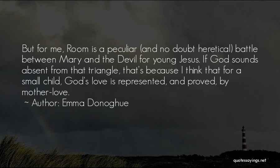 Emma Donoghue Quotes: But For Me, Room Is A Peculiar (and No Doubt Heretical) Battle Between Mary And The Devil For Young Jesus.
