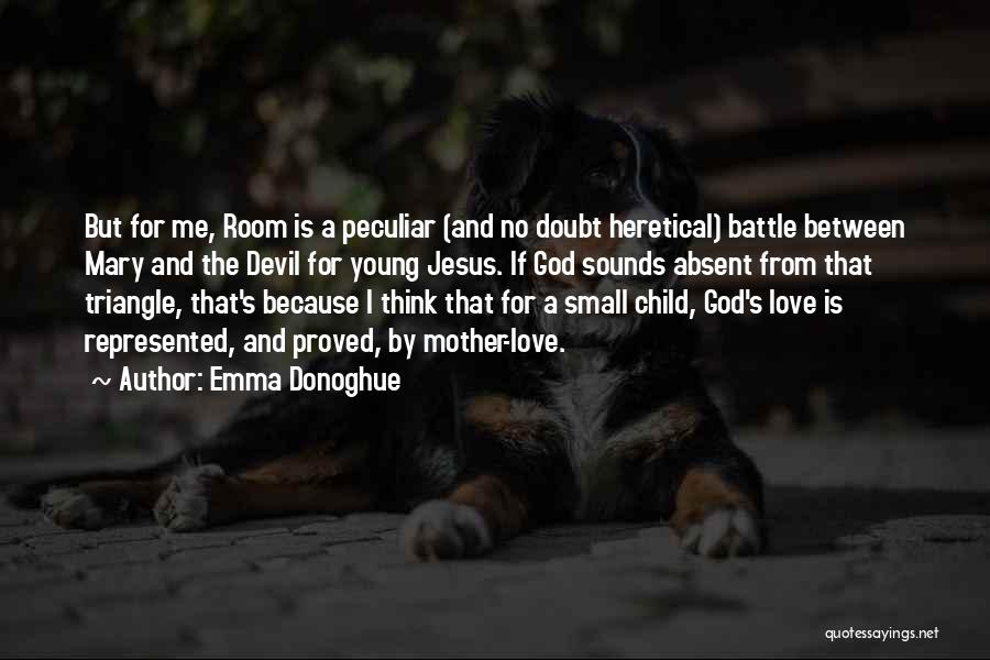 Emma Donoghue Quotes: But For Me, Room Is A Peculiar (and No Doubt Heretical) Battle Between Mary And The Devil For Young Jesus.