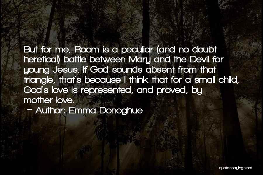 Emma Donoghue Quotes: But For Me, Room Is A Peculiar (and No Doubt Heretical) Battle Between Mary And The Devil For Young Jesus.