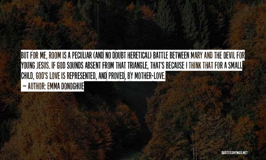 Emma Donoghue Quotes: But For Me, Room Is A Peculiar (and No Doubt Heretical) Battle Between Mary And The Devil For Young Jesus.