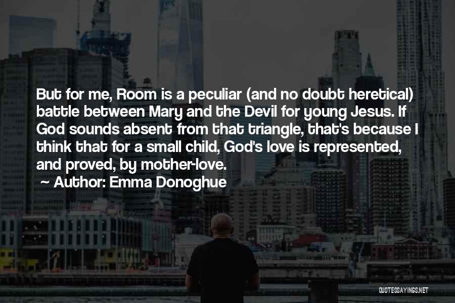 Emma Donoghue Quotes: But For Me, Room Is A Peculiar (and No Doubt Heretical) Battle Between Mary And The Devil For Young Jesus.
