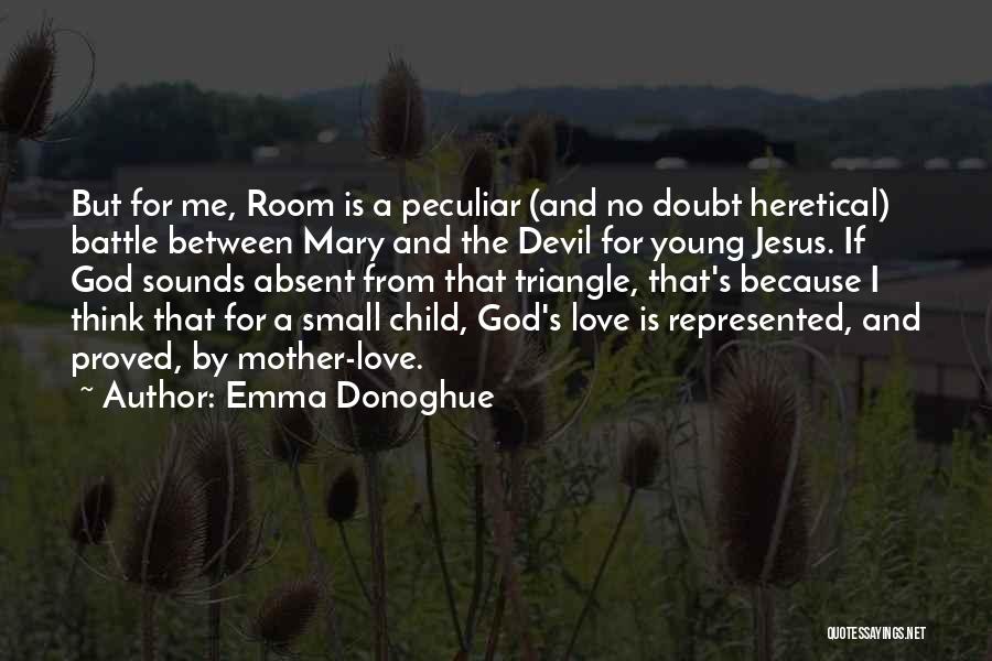Emma Donoghue Quotes: But For Me, Room Is A Peculiar (and No Doubt Heretical) Battle Between Mary And The Devil For Young Jesus.