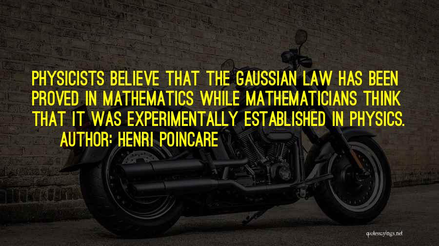 Henri Poincare Quotes: Physicists Believe That The Gaussian Law Has Been Proved In Mathematics While Mathematicians Think That It Was Experimentally Established In