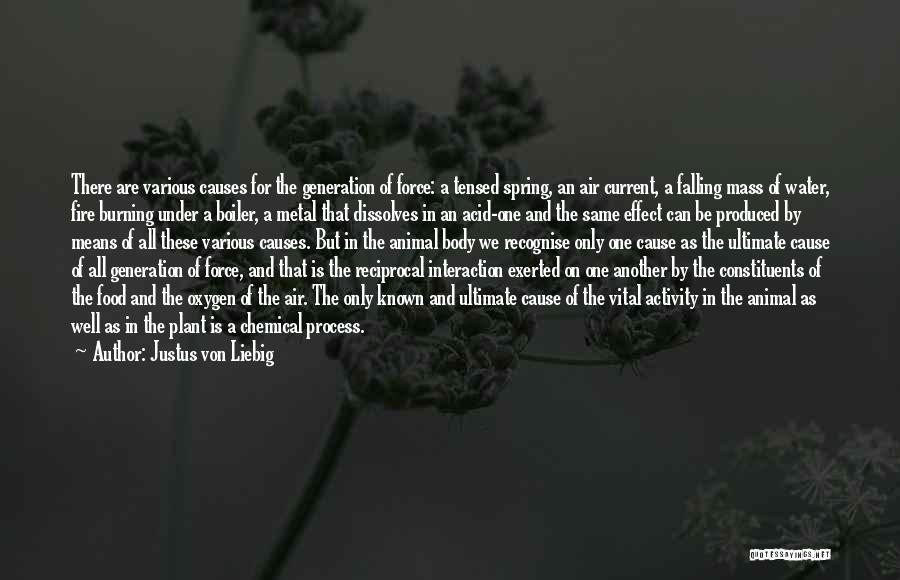 Justus Von Liebig Quotes: There Are Various Causes For The Generation Of Force: A Tensed Spring, An Air Current, A Falling Mass Of Water,