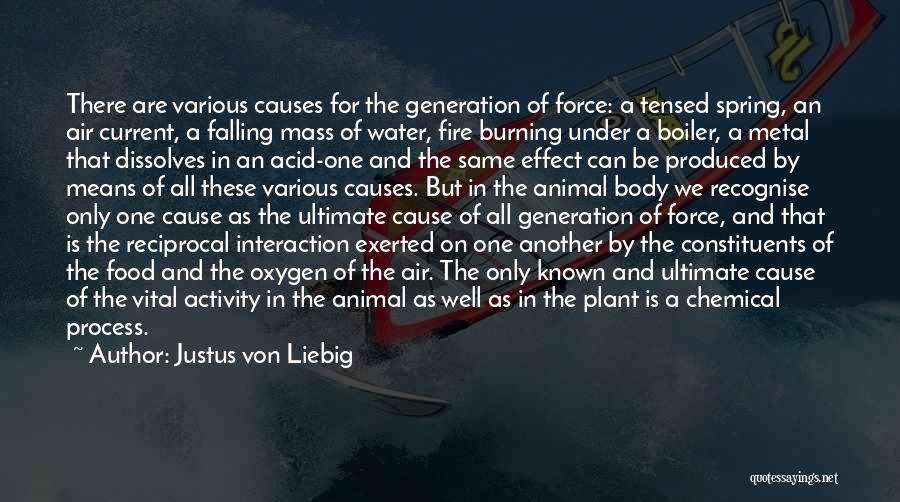 Justus Von Liebig Quotes: There Are Various Causes For The Generation Of Force: A Tensed Spring, An Air Current, A Falling Mass Of Water,