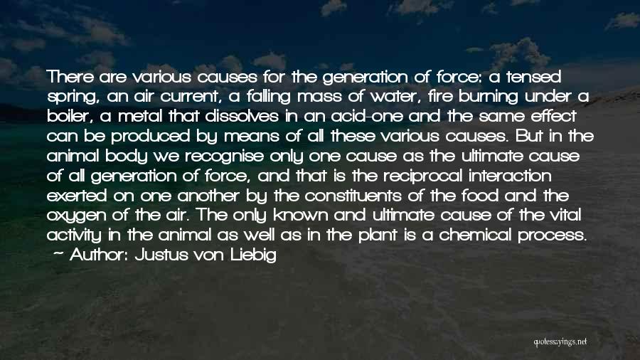 Justus Von Liebig Quotes: There Are Various Causes For The Generation Of Force: A Tensed Spring, An Air Current, A Falling Mass Of Water,