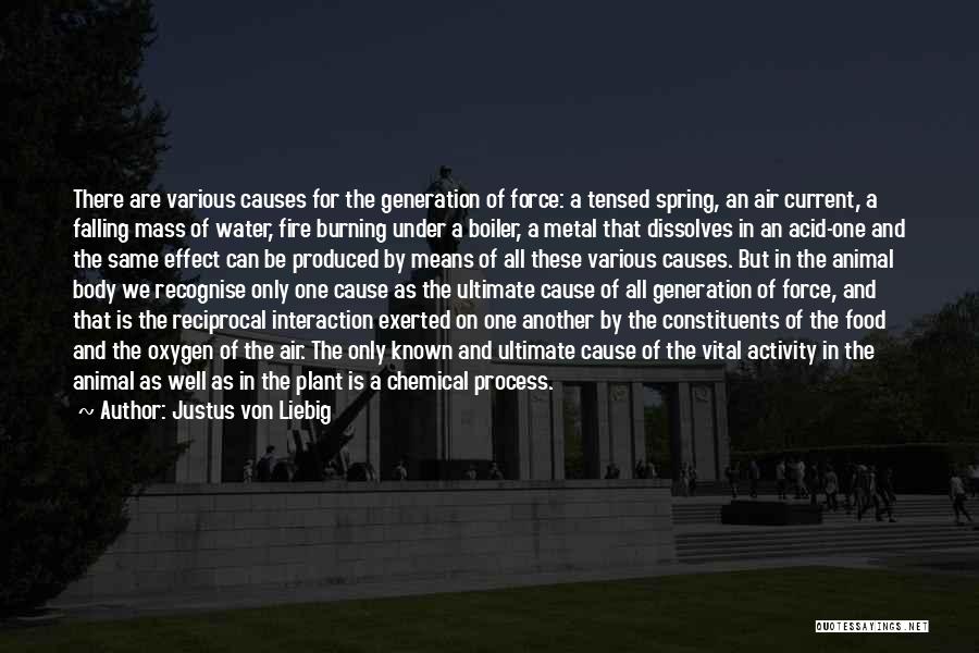 Justus Von Liebig Quotes: There Are Various Causes For The Generation Of Force: A Tensed Spring, An Air Current, A Falling Mass Of Water,