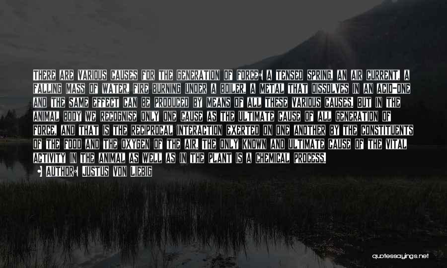 Justus Von Liebig Quotes: There Are Various Causes For The Generation Of Force: A Tensed Spring, An Air Current, A Falling Mass Of Water,