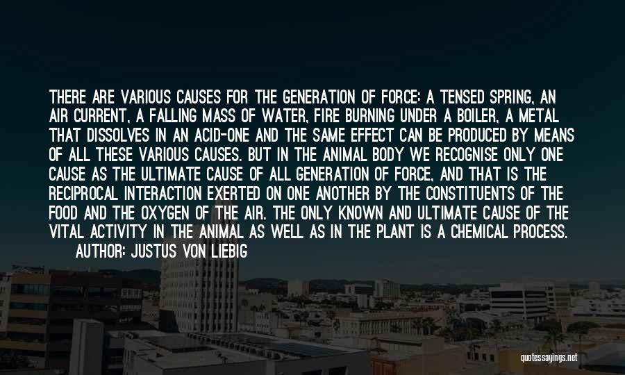 Justus Von Liebig Quotes: There Are Various Causes For The Generation Of Force: A Tensed Spring, An Air Current, A Falling Mass Of Water,