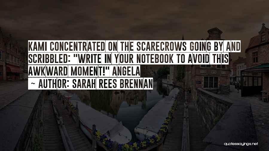 Sarah Rees Brennan Quotes: Kami Concentrated On The Scarecrows Going By And Scribbled: Write In Your Notebook To Avoid This Awkward Moment! Angela