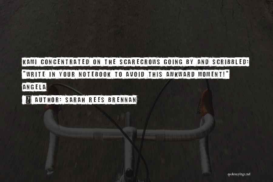 Sarah Rees Brennan Quotes: Kami Concentrated On The Scarecrows Going By And Scribbled: Write In Your Notebook To Avoid This Awkward Moment! Angela