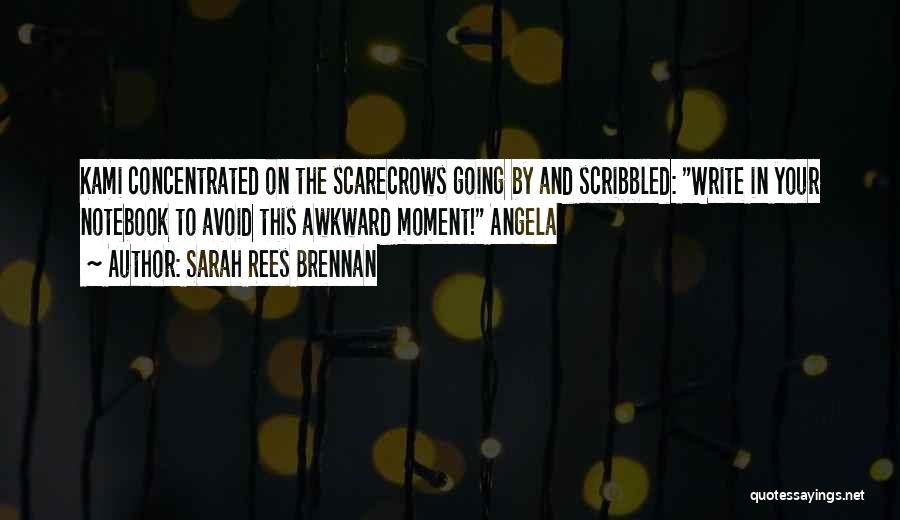 Sarah Rees Brennan Quotes: Kami Concentrated On The Scarecrows Going By And Scribbled: Write In Your Notebook To Avoid This Awkward Moment! Angela