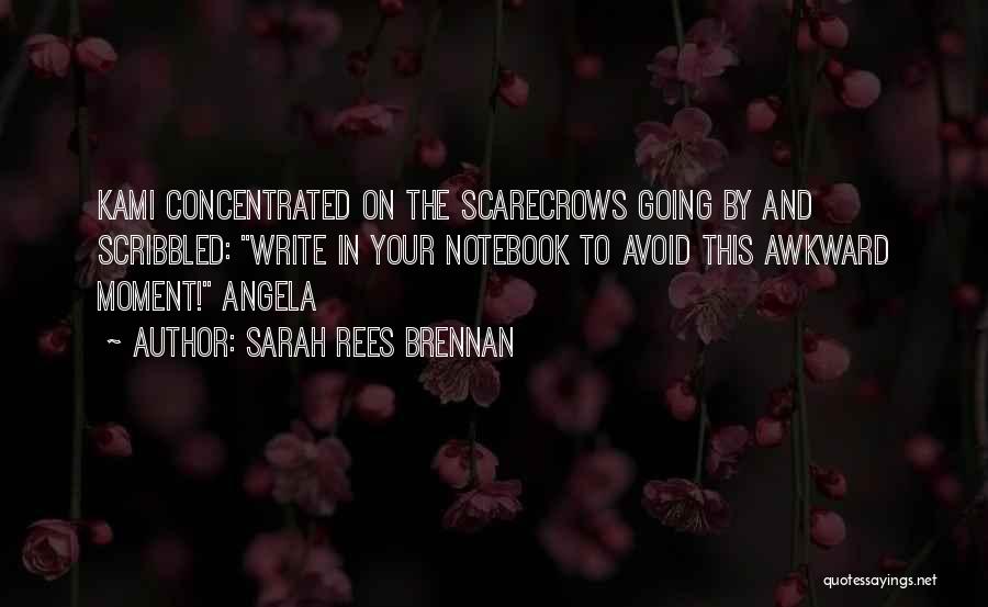 Sarah Rees Brennan Quotes: Kami Concentrated On The Scarecrows Going By And Scribbled: Write In Your Notebook To Avoid This Awkward Moment! Angela