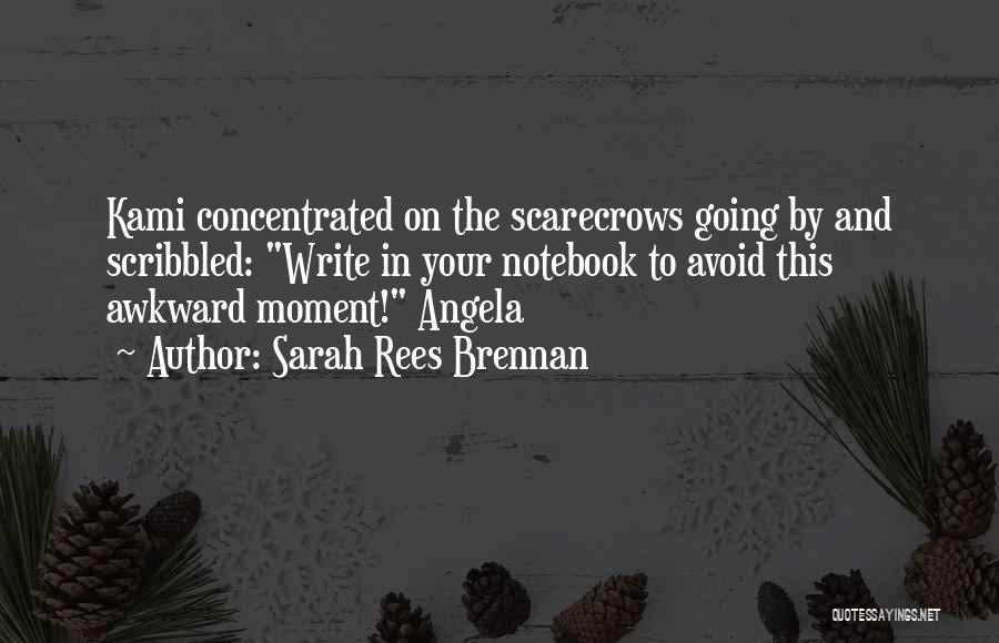 Sarah Rees Brennan Quotes: Kami Concentrated On The Scarecrows Going By And Scribbled: Write In Your Notebook To Avoid This Awkward Moment! Angela