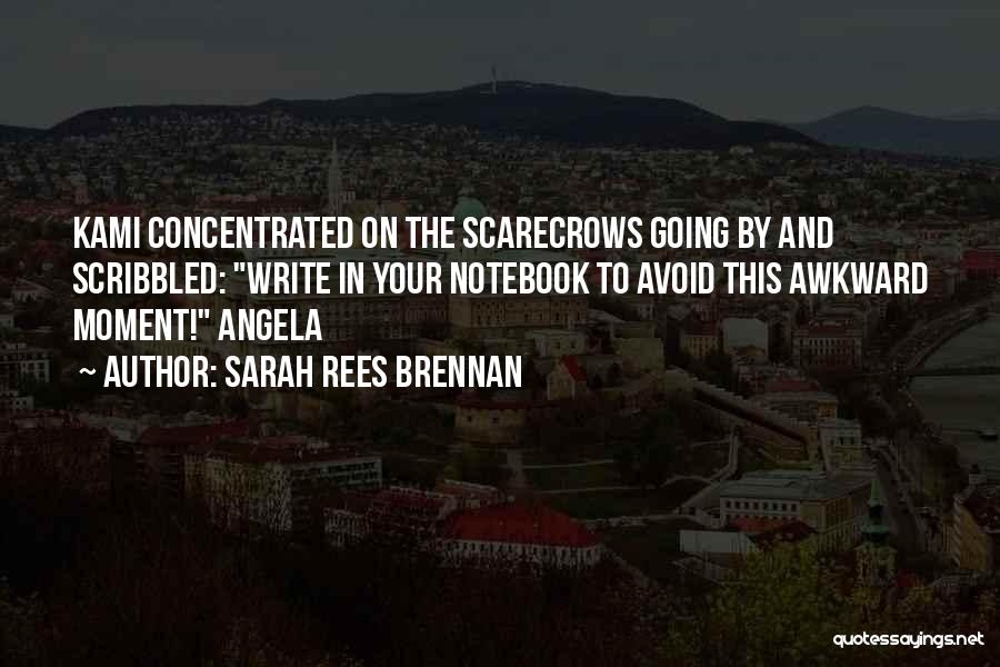 Sarah Rees Brennan Quotes: Kami Concentrated On The Scarecrows Going By And Scribbled: Write In Your Notebook To Avoid This Awkward Moment! Angela