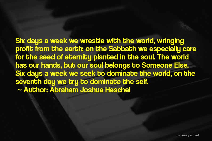 Abraham Joshua Heschel Quotes: Six Days A Week We Wrestle With The World, Wringing Profit From The Earth; On The Sabbath We Especially Care