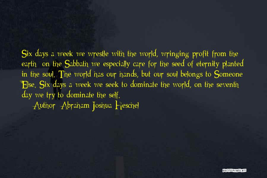 Abraham Joshua Heschel Quotes: Six Days A Week We Wrestle With The World, Wringing Profit From The Earth; On The Sabbath We Especially Care