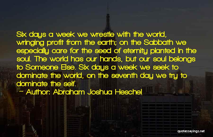 Abraham Joshua Heschel Quotes: Six Days A Week We Wrestle With The World, Wringing Profit From The Earth; On The Sabbath We Especially Care