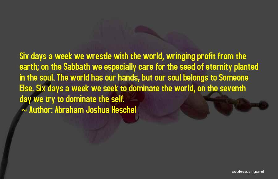 Abraham Joshua Heschel Quotes: Six Days A Week We Wrestle With The World, Wringing Profit From The Earth; On The Sabbath We Especially Care