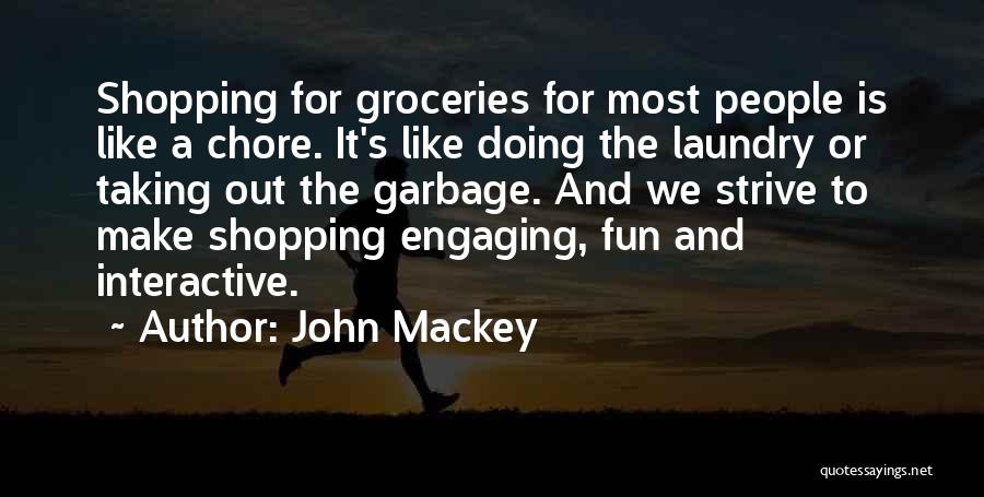 John Mackey Quotes: Shopping For Groceries For Most People Is Like A Chore. It's Like Doing The Laundry Or Taking Out The Garbage.