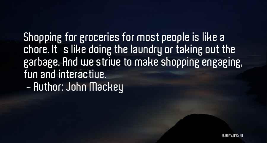 John Mackey Quotes: Shopping For Groceries For Most People Is Like A Chore. It's Like Doing The Laundry Or Taking Out The Garbage.