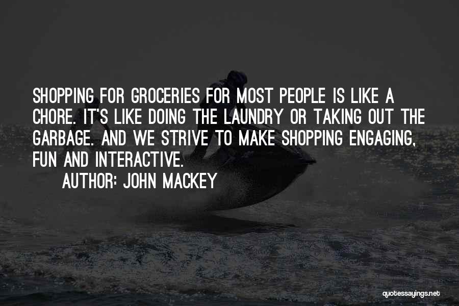 John Mackey Quotes: Shopping For Groceries For Most People Is Like A Chore. It's Like Doing The Laundry Or Taking Out The Garbage.