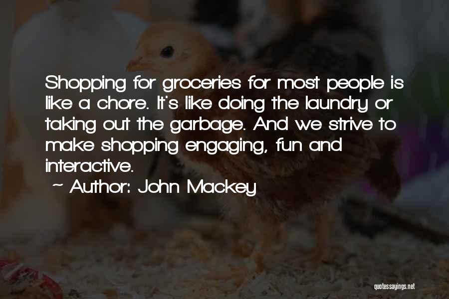 John Mackey Quotes: Shopping For Groceries For Most People Is Like A Chore. It's Like Doing The Laundry Or Taking Out The Garbage.