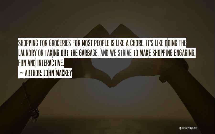 John Mackey Quotes: Shopping For Groceries For Most People Is Like A Chore. It's Like Doing The Laundry Or Taking Out The Garbage.