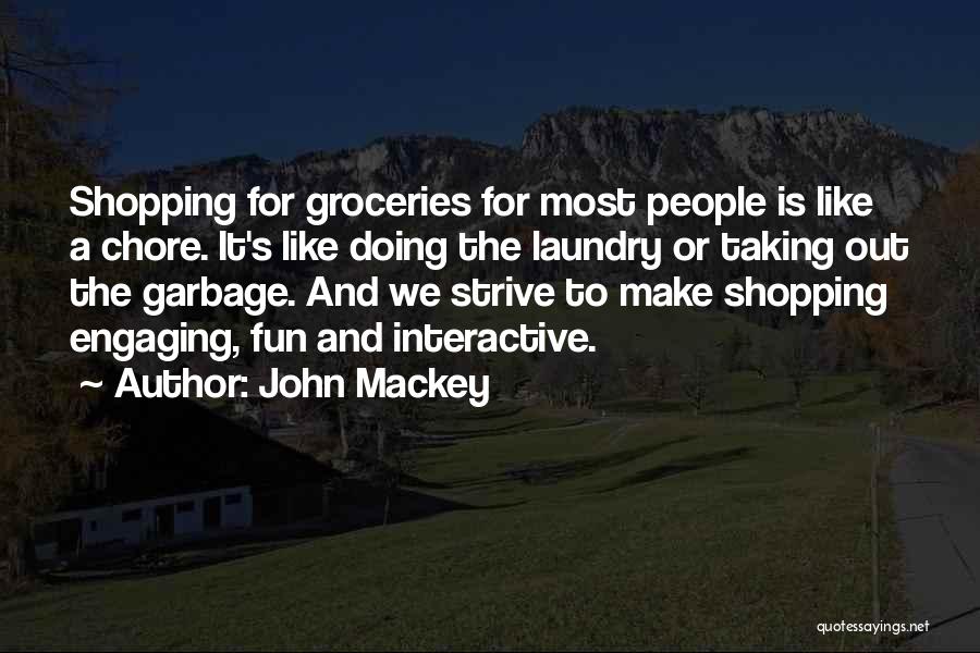 John Mackey Quotes: Shopping For Groceries For Most People Is Like A Chore. It's Like Doing The Laundry Or Taking Out The Garbage.