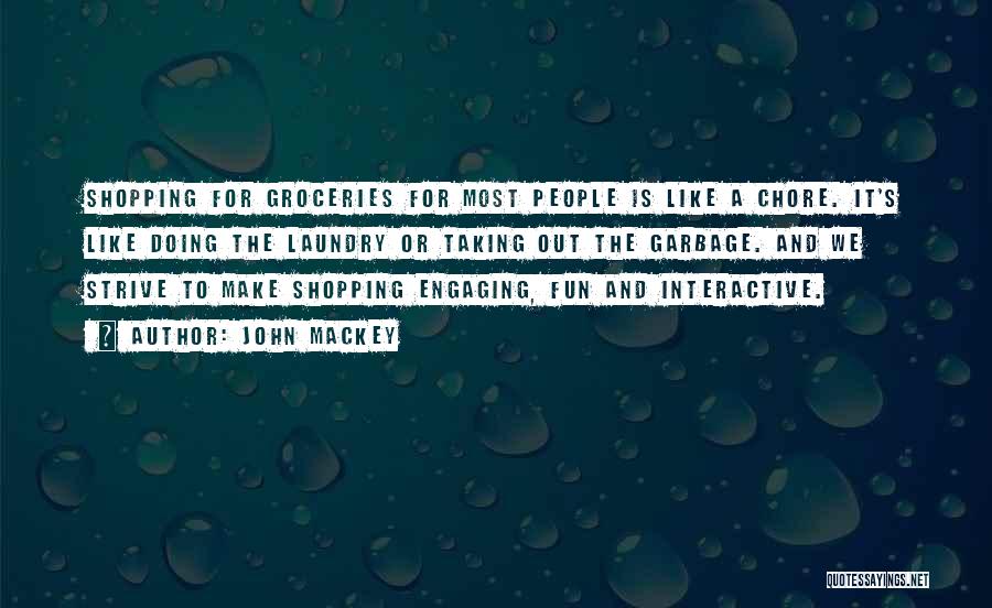 John Mackey Quotes: Shopping For Groceries For Most People Is Like A Chore. It's Like Doing The Laundry Or Taking Out The Garbage.