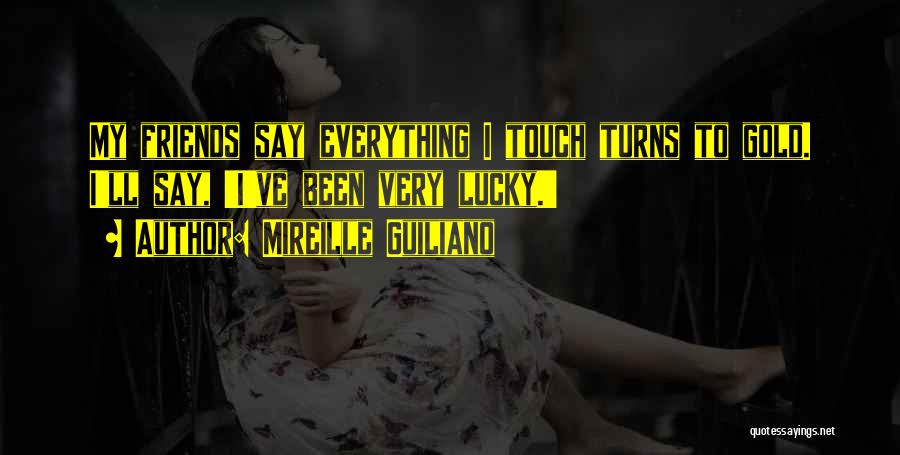 Mireille Guiliano Quotes: My Friends Say Everything I Touch Turns To Gold. I'll Say, 'i've Been Very Lucky.'