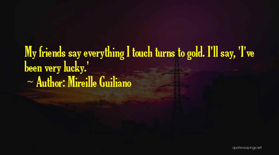 Mireille Guiliano Quotes: My Friends Say Everything I Touch Turns To Gold. I'll Say, 'i've Been Very Lucky.'
