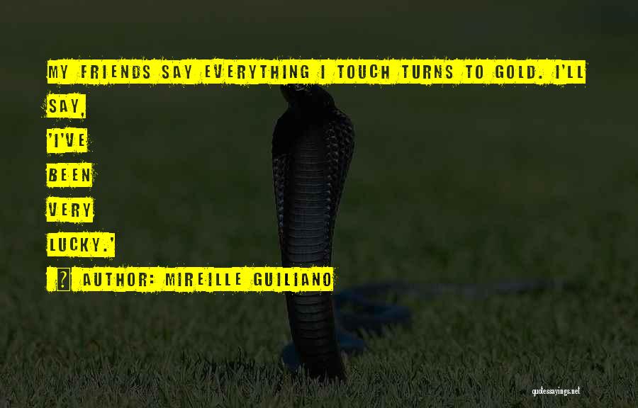 Mireille Guiliano Quotes: My Friends Say Everything I Touch Turns To Gold. I'll Say, 'i've Been Very Lucky.'