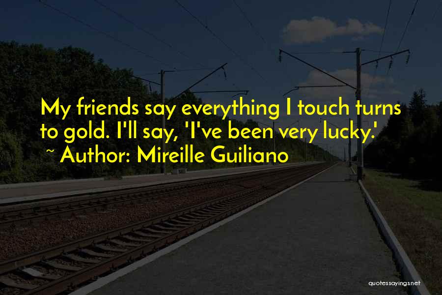 Mireille Guiliano Quotes: My Friends Say Everything I Touch Turns To Gold. I'll Say, 'i've Been Very Lucky.'