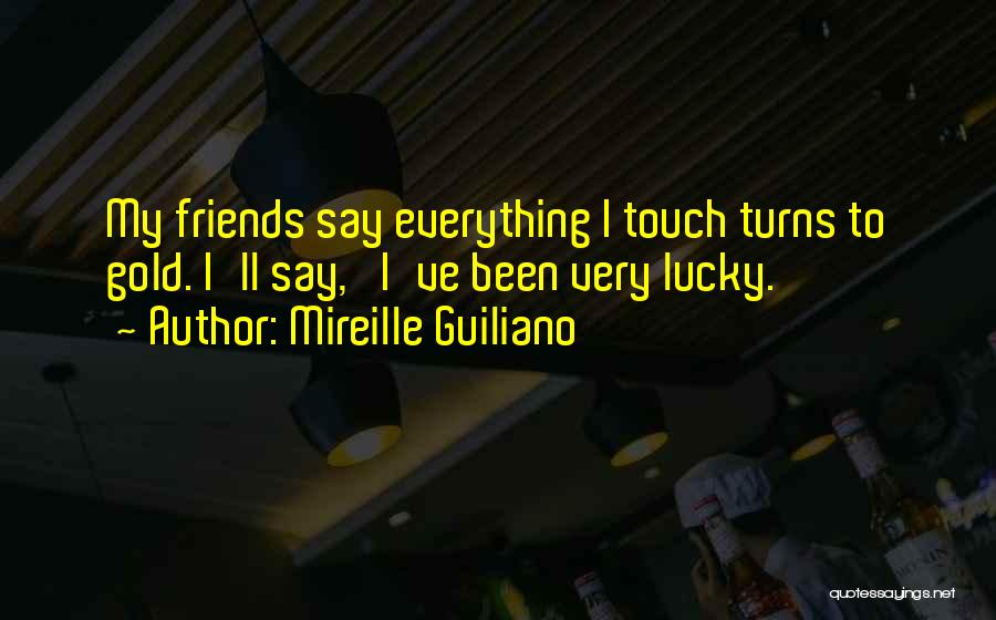 Mireille Guiliano Quotes: My Friends Say Everything I Touch Turns To Gold. I'll Say, 'i've Been Very Lucky.'