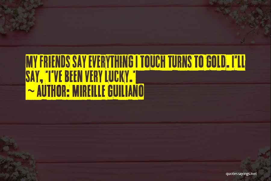 Mireille Guiliano Quotes: My Friends Say Everything I Touch Turns To Gold. I'll Say, 'i've Been Very Lucky.'