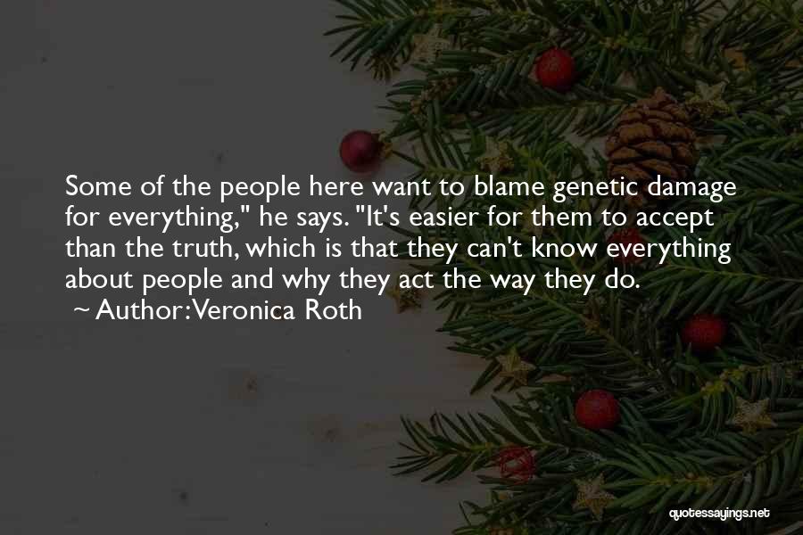 Veronica Roth Quotes: Some Of The People Here Want To Blame Genetic Damage For Everything, He Says. It's Easier For Them To Accept