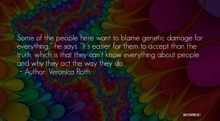 Veronica Roth Quotes: Some Of The People Here Want To Blame Genetic Damage For Everything, He Says. It's Easier For Them To Accept