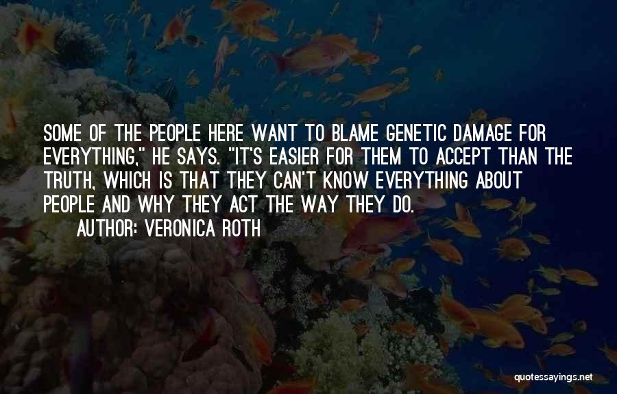 Veronica Roth Quotes: Some Of The People Here Want To Blame Genetic Damage For Everything, He Says. It's Easier For Them To Accept