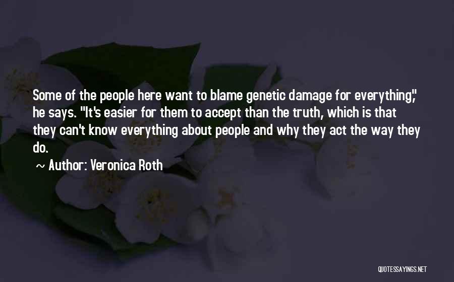 Veronica Roth Quotes: Some Of The People Here Want To Blame Genetic Damage For Everything, He Says. It's Easier For Them To Accept